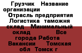 Грузчик › Название организации ­ Fusion Service › Отрасль предприятия ­ Логистика, таможня, склад › Минимальный оклад ­ 18 500 - Все города Работа » Вакансии   . Томская обл.,Томск г.